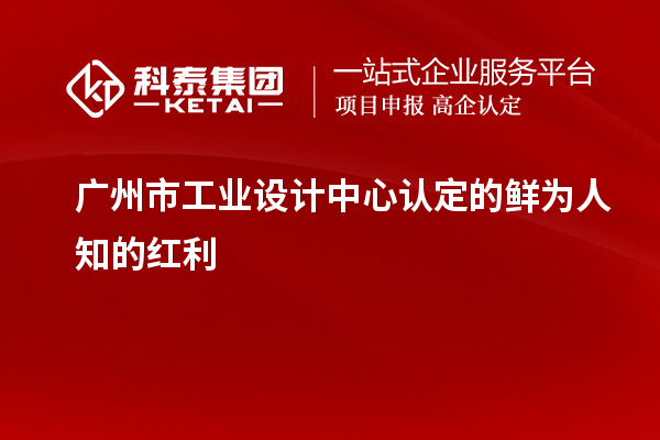 廣州市工業(yè)設(shè)計中心認(rèn)定的鮮為人知的紅利