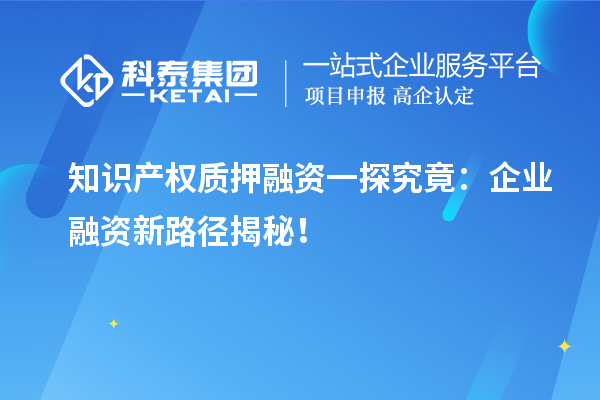 知識產(chǎn)權(quán)質(zhì)押融資一探究竟：企業(yè)融資新路徑揭秘！