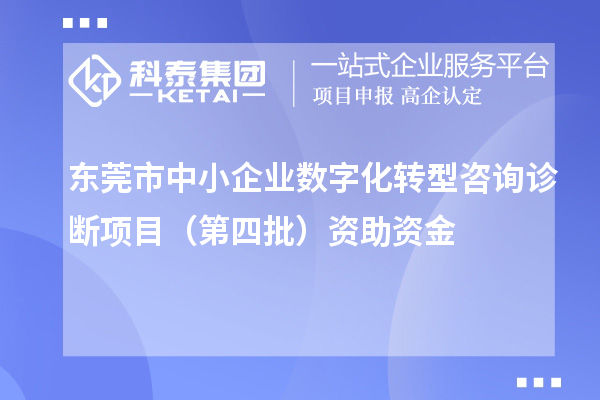 東莞市中小企業(yè)數(shù)字化轉(zhuǎn)型咨詢?cè)\斷項(xiàng)目（第四批）資助資金