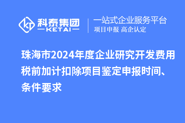 珠海市2024年度企業(yè)研究開發(fā)費用稅前加計扣除項目鑒定申報時間、條件要求