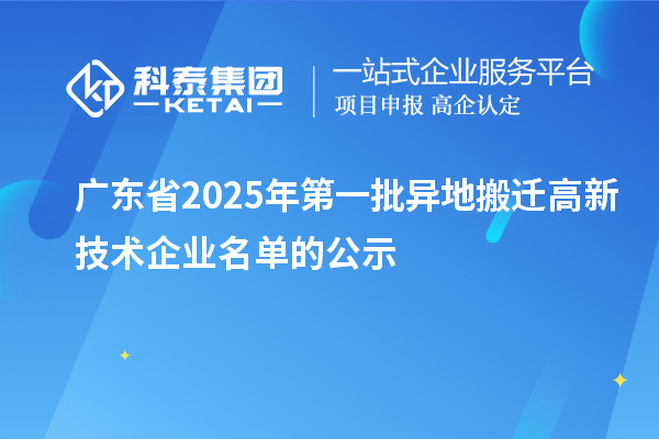 廣東省2025年第一批異地搬遷高新技術(shù)企業(yè)名單的公示