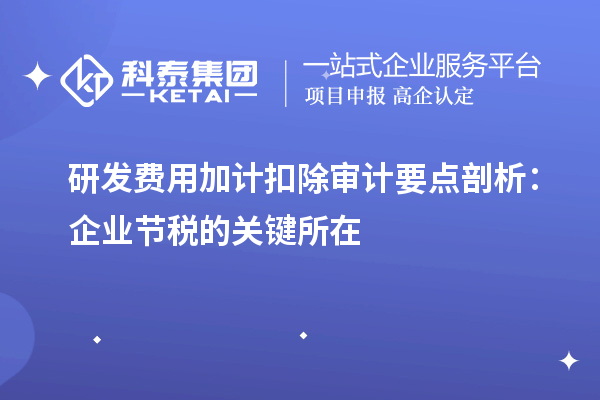 研發(fā)費用加計扣除審計要點剖析：企業(yè)節(jié)稅的關(guān)鍵所在