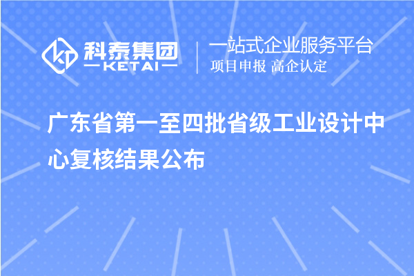 廣東省第一至四批省級(jí)工業(yè)設(shè)計(jì)中心復(fù)核結(jié)果公布