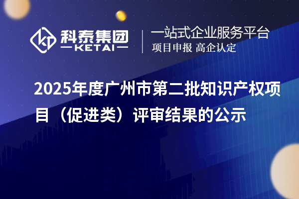 2025年度廣州市第二批知識(shí)產(chǎn)權(quán)項(xiàng)目（促進(jìn)類）評審結(jié)果的公示